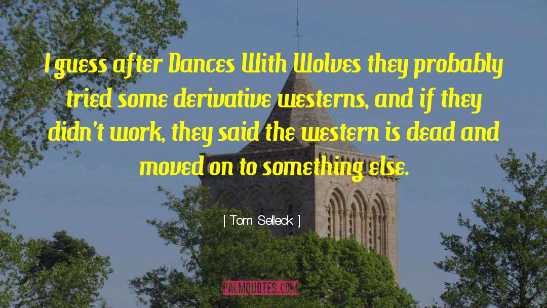 Tom Selleck Quotes: I guess after Dances With