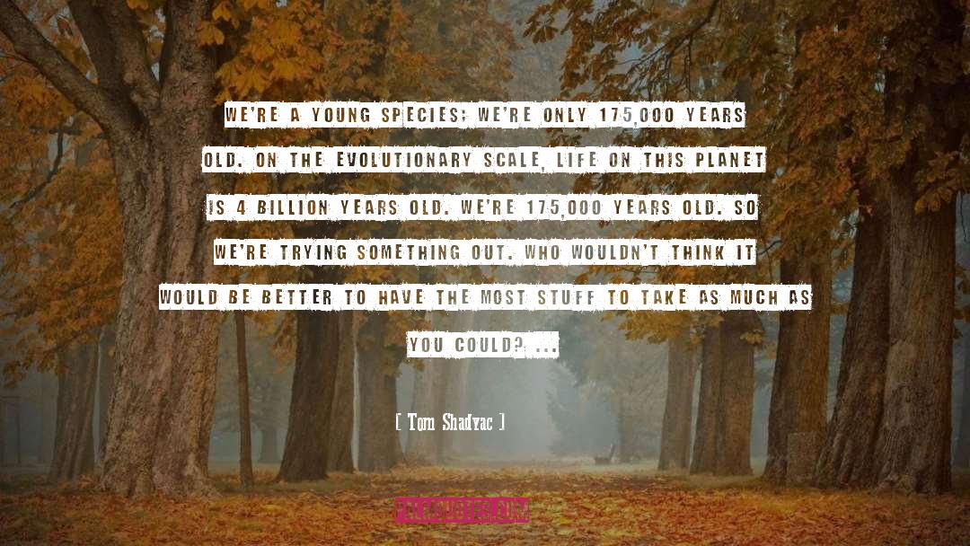 Tom Shadyac Quotes: We're a young species; We're