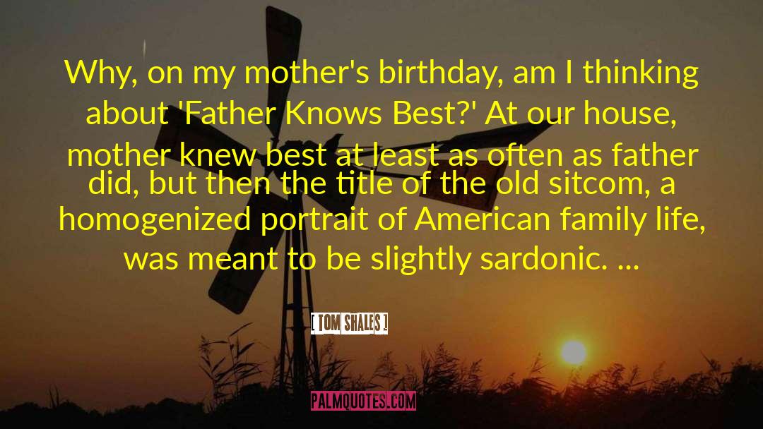 Tom Shales Quotes: Why, on my mother's birthday,