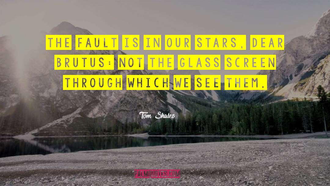 Tom Shales Quotes: The fault is in our