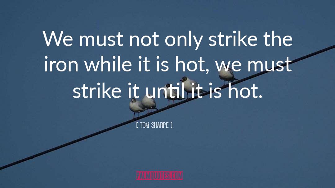 Tom Sharpe Quotes: We must not only strike