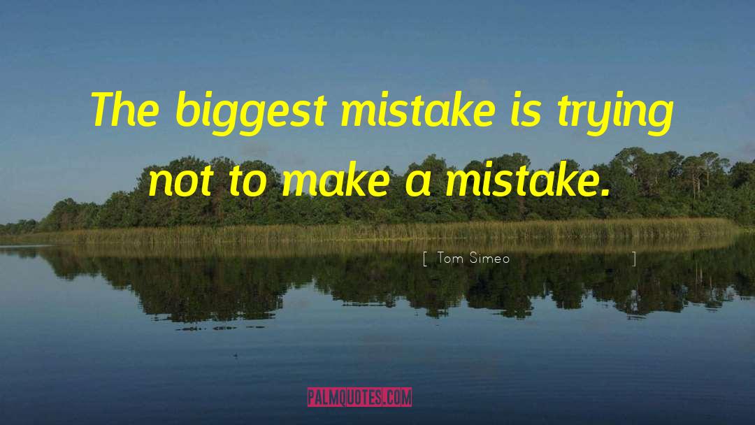 Tom Simeo Quotes: The biggest mistake is trying