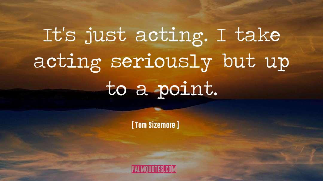 Tom Sizemore Quotes: It's just acting. I take