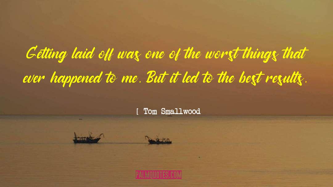 Tom Smallwood Quotes: Getting laid off was one