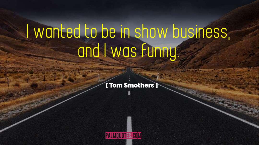 Tom Smothers Quotes: I wanted to be in
