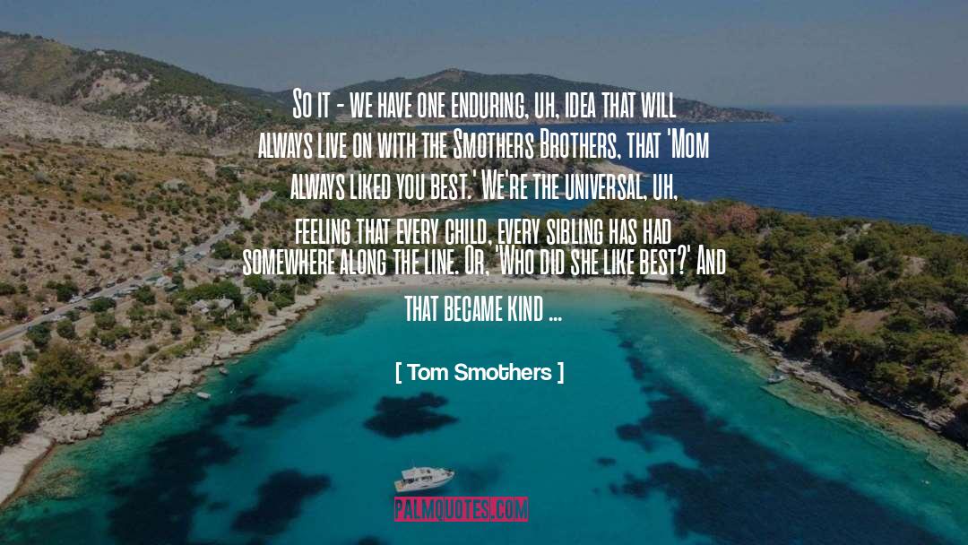 Tom Smothers Quotes: So it - we have