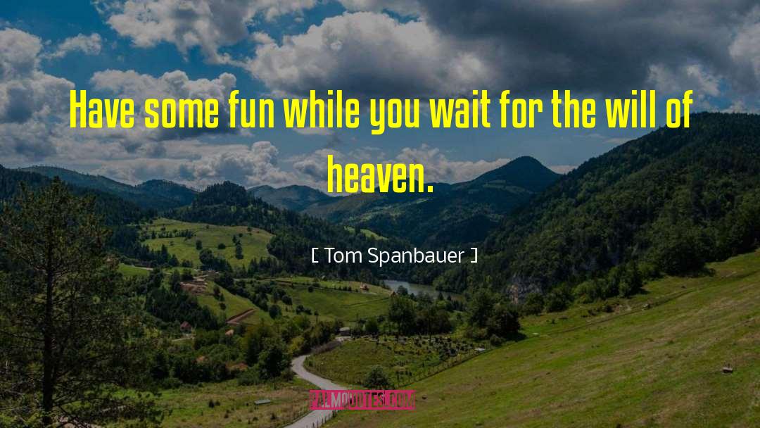 Tom Spanbauer Quotes: Have some fun while you
