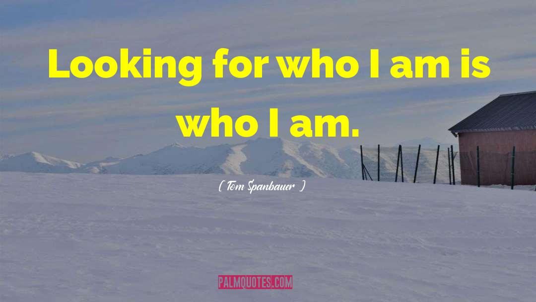 Tom Spanbauer Quotes: Looking for who I am
