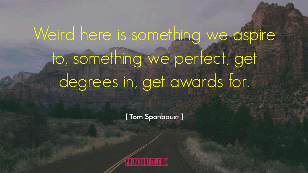 Tom Spanbauer Quotes: Weird here is something we