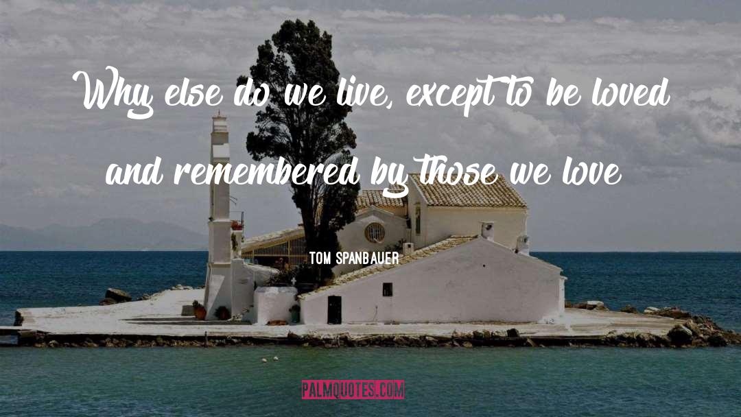 Tom Spanbauer Quotes: Why else do we live,