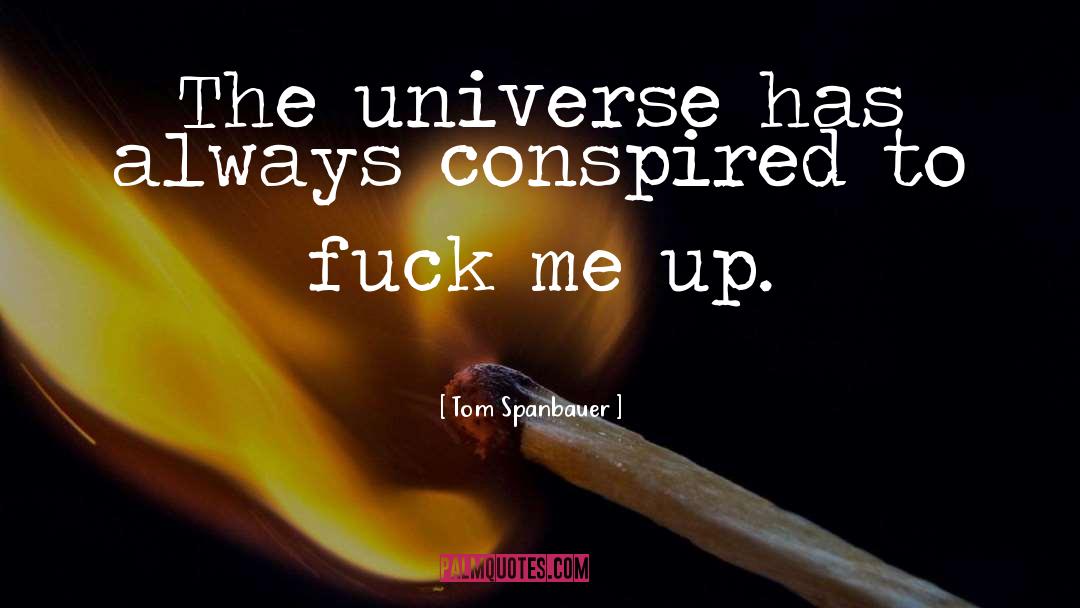 Tom Spanbauer Quotes: The universe has always conspired