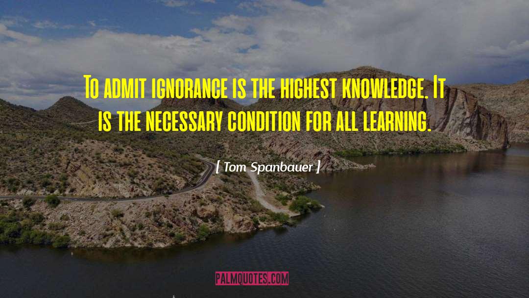 Tom Spanbauer Quotes: To admit ignorance is the
