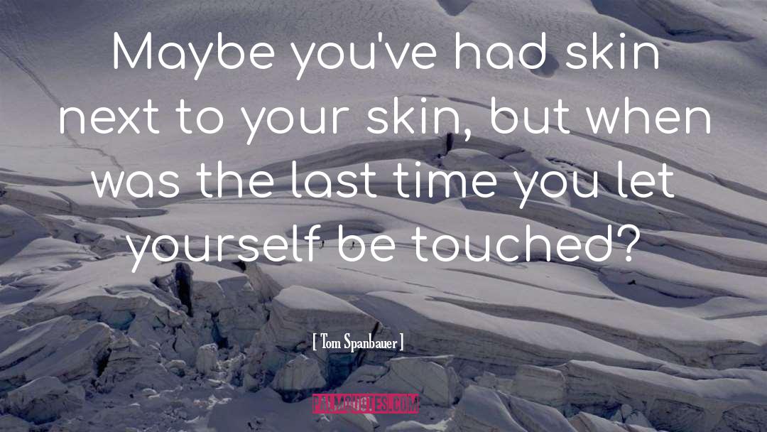 Tom Spanbauer Quotes: Maybe you've had skin next