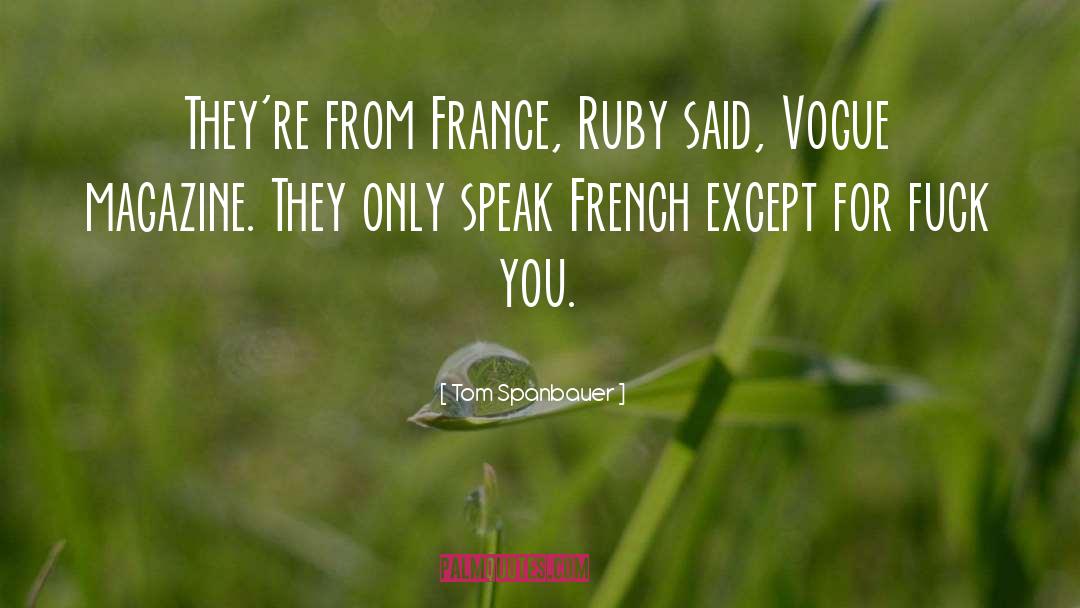 Tom Spanbauer Quotes: They're from France, Ruby said,