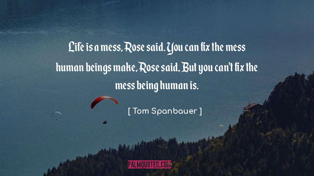 Tom Spanbauer Quotes: Life is a mess, Rose
