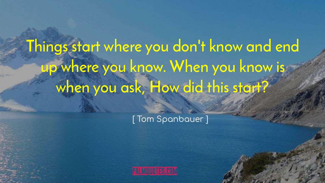 Tom Spanbauer Quotes: Things start where you don't