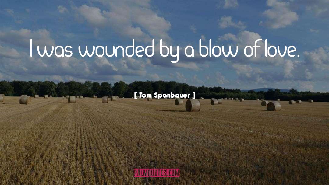 Tom Spanbauer Quotes: I was wounded by a