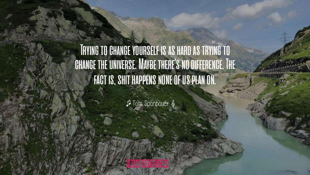 Tom Spanbauer Quotes: Trying to change yourself is