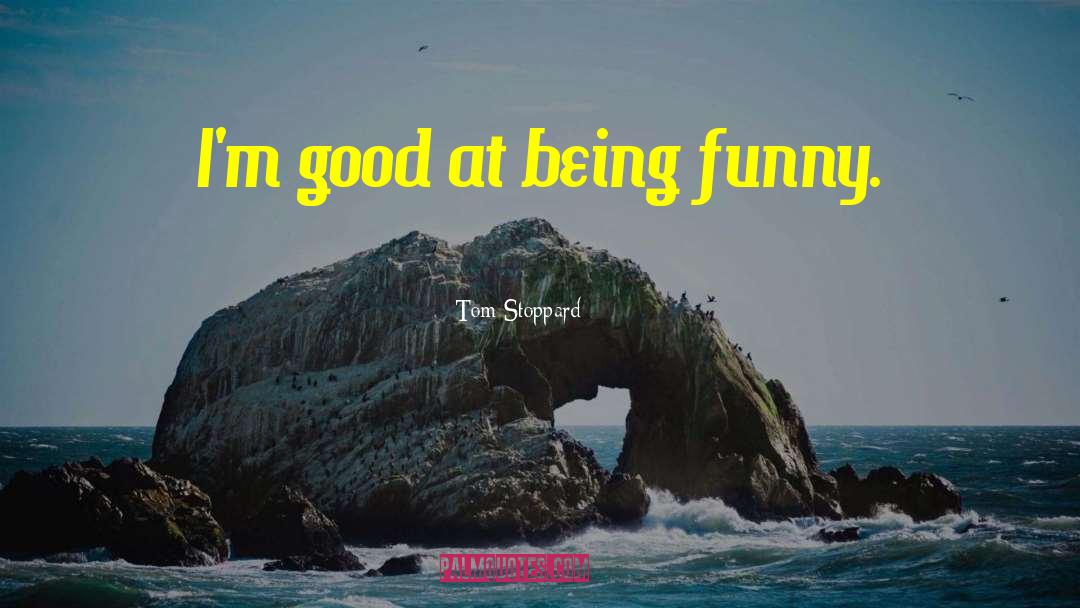 Tom Stoppard Quotes: I'm good at being funny.