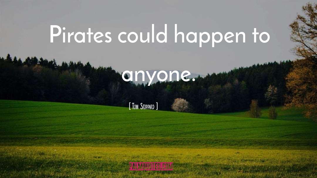 Tom Stoppard Quotes: Pirates could happen to anyone.