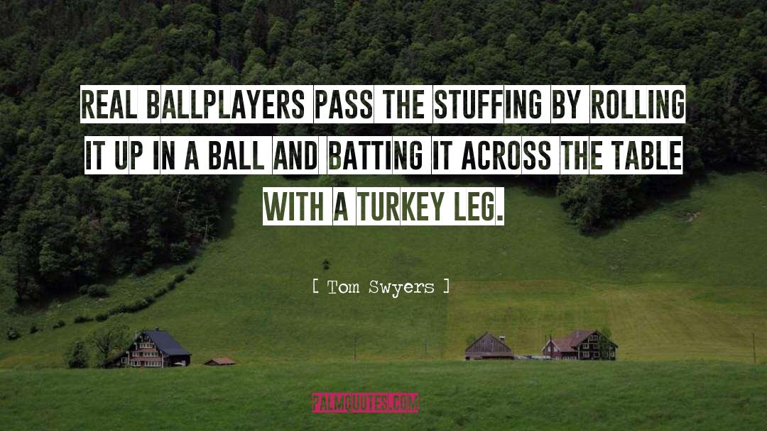 Tom Swyers Quotes: Real ballplayers pass the stuffing
