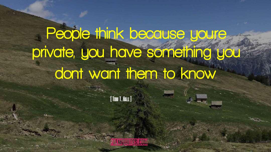 Tom T. Hall Quotes: People think because you're private,