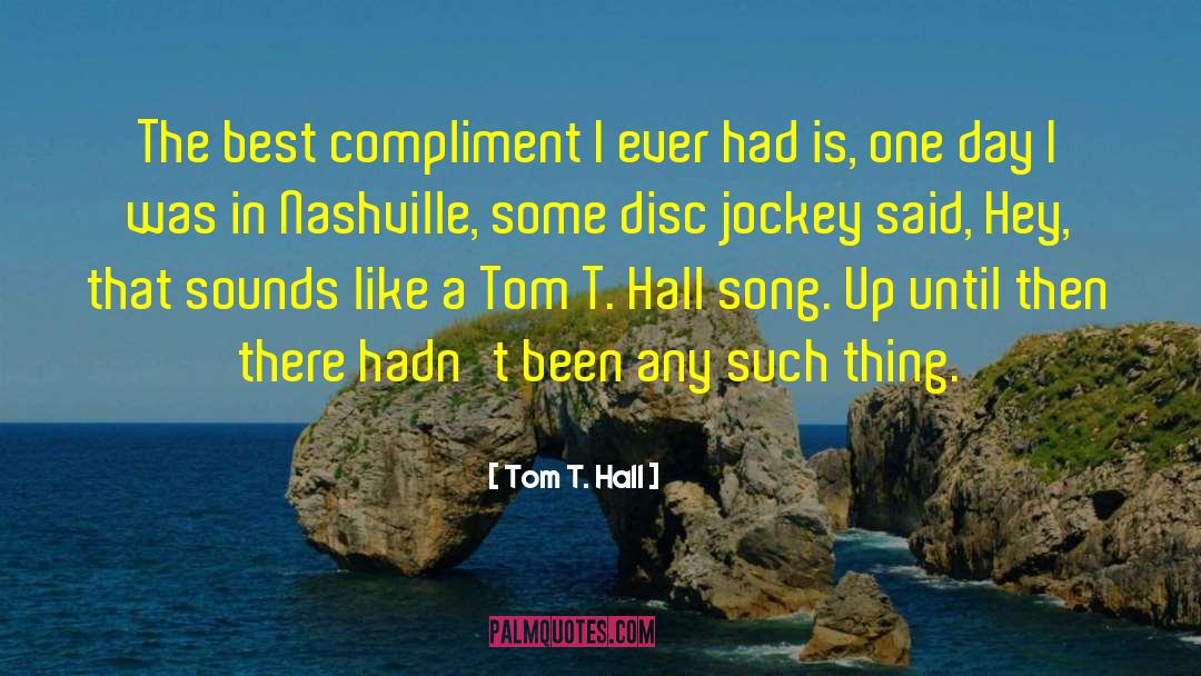 Tom T. Hall Quotes: The best compliment I ever