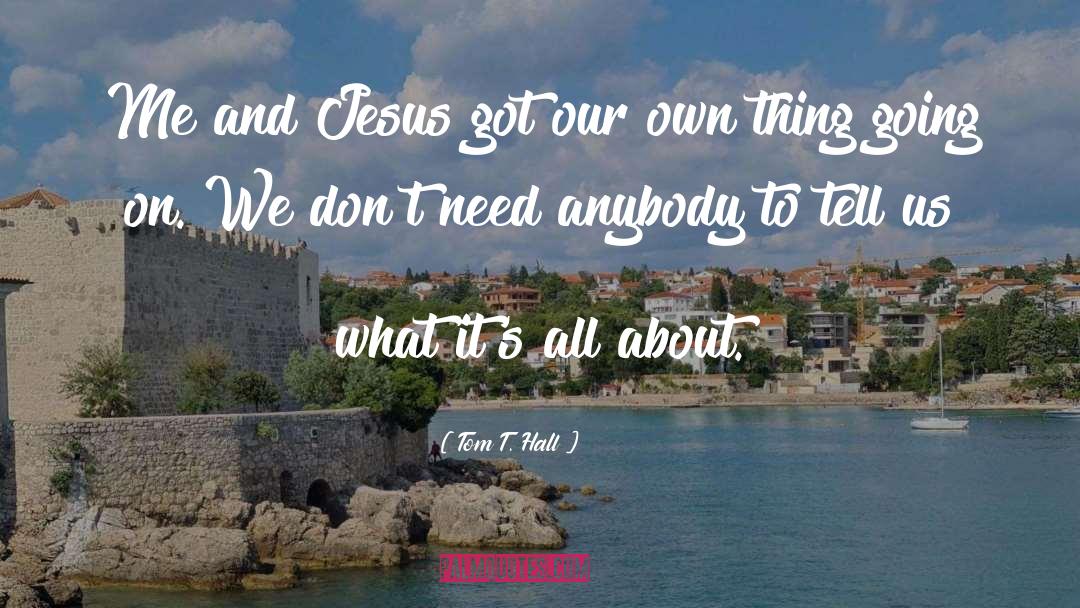 Tom T. Hall Quotes: Me and Jesus got our