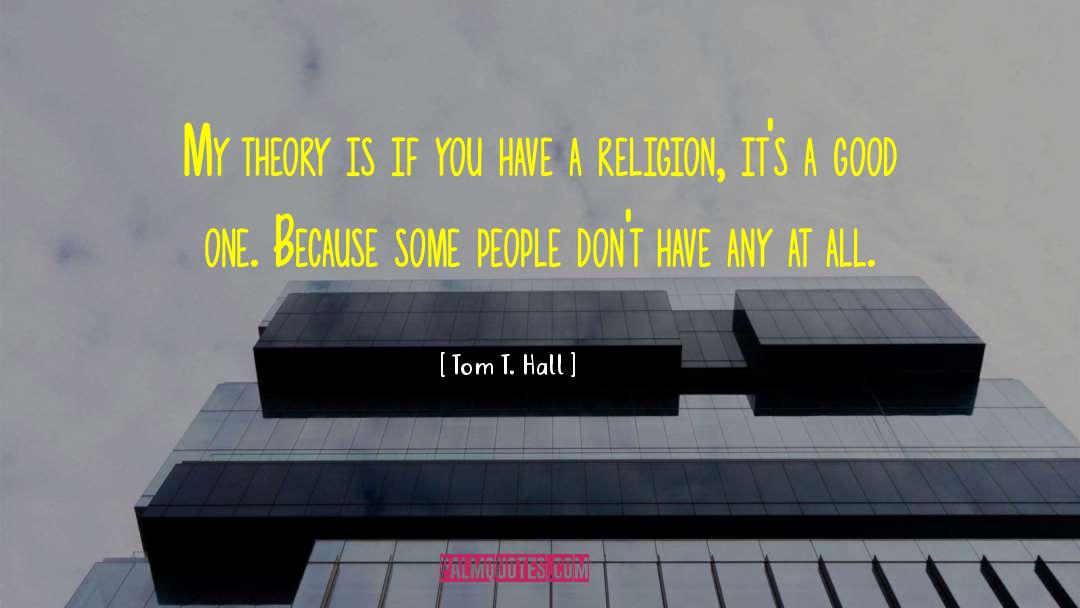 Tom T. Hall Quotes: My theory is if you