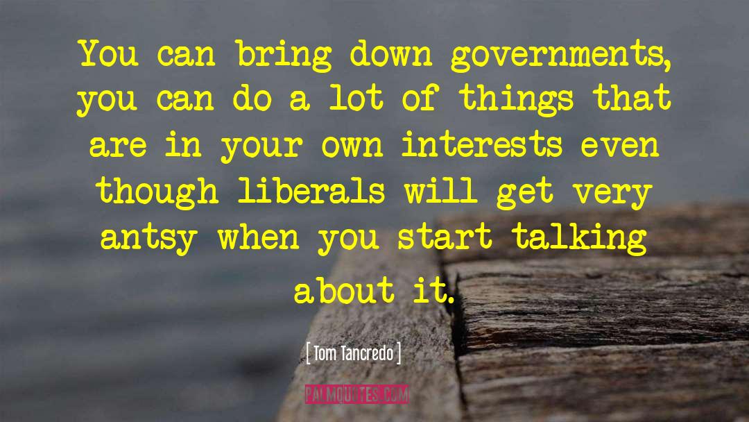 Tom Tancredo Quotes: You can bring down governments,