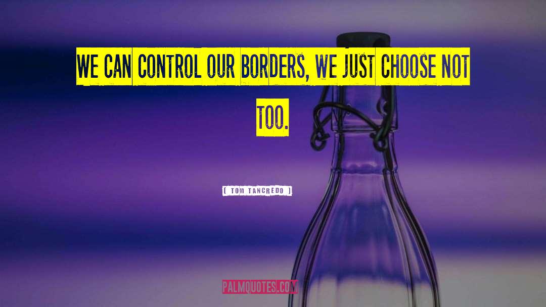 Tom Tancredo Quotes: We can control our borders,