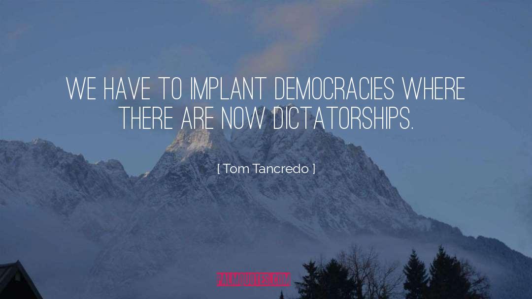 Tom Tancredo Quotes: We have to implant democracies