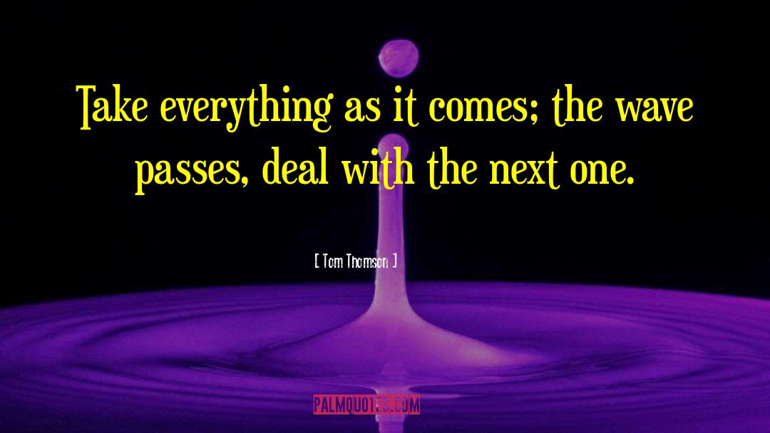 Tom Thomson Quotes: Take everything as it comes;