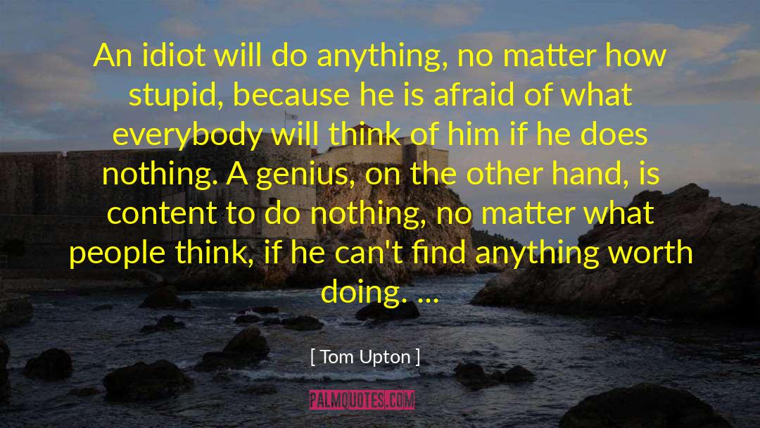 Tom Upton Quotes: An idiot will do anything,