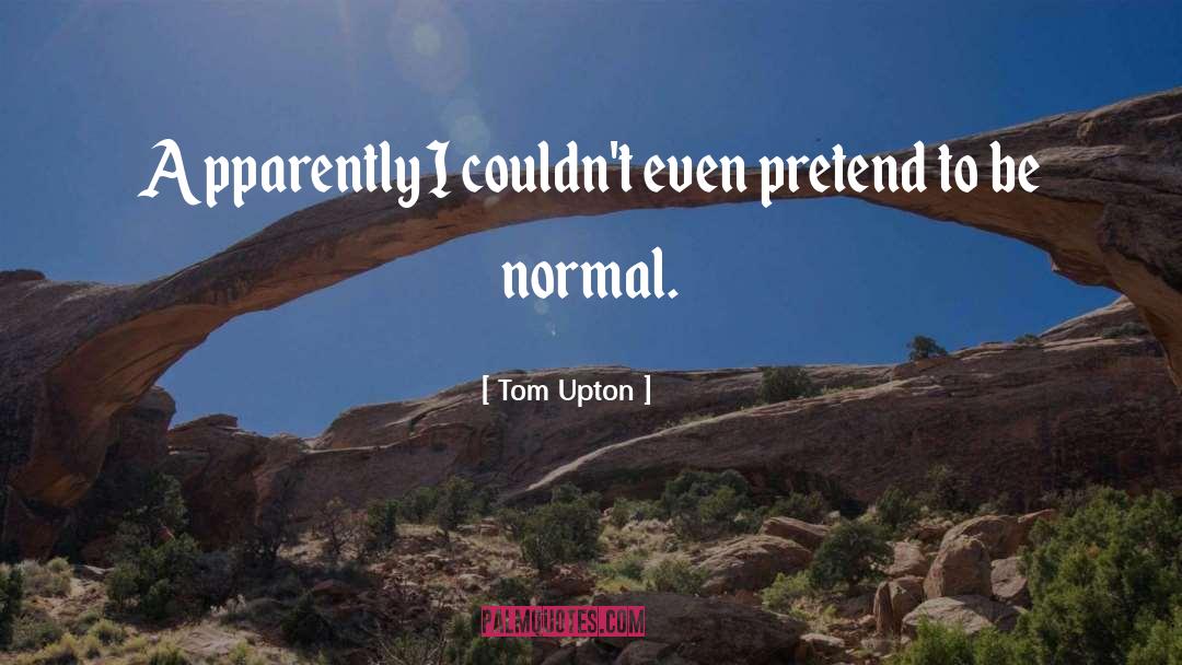 Tom Upton Quotes: Apparently I couldn't even pretend