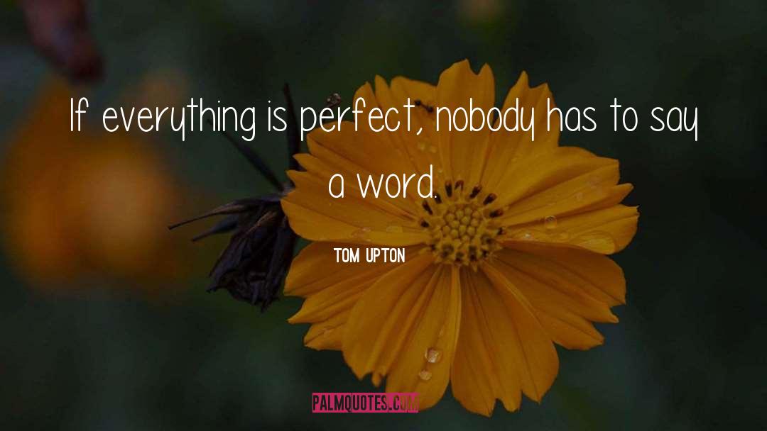 Tom Upton Quotes: If everything is perfect, nobody