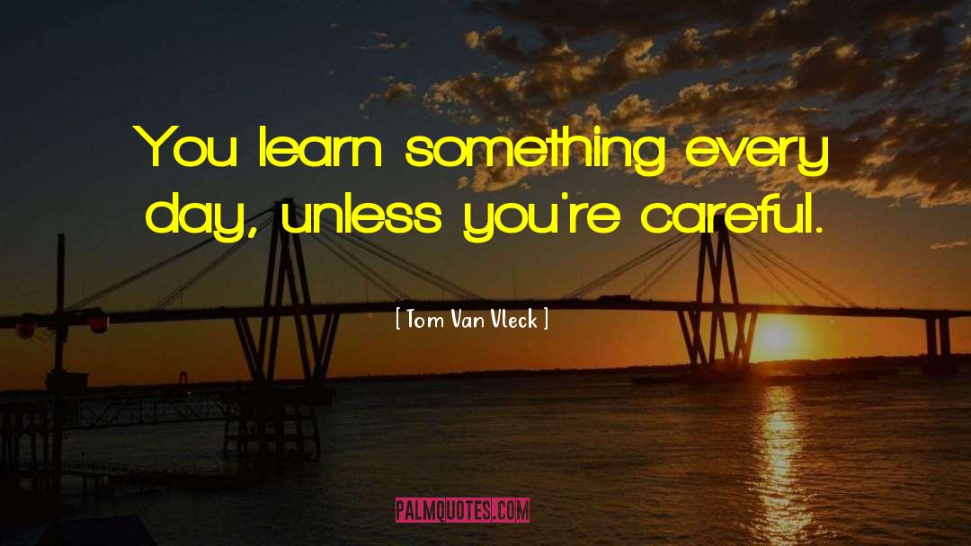 Tom Van Vleck Quotes: You learn something every day,