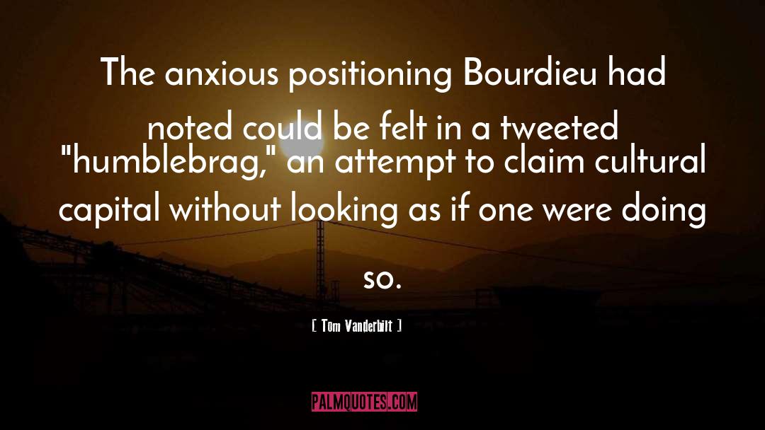 Tom Vanderbilt Quotes: The anxious positioning Bourdieu had