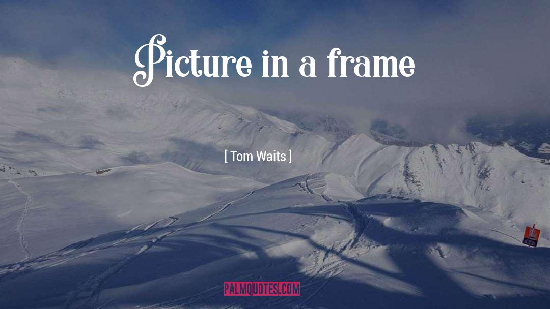 Tom Waits Quotes: Picture in a frame