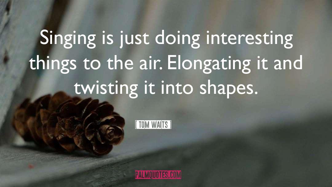 Tom Waits Quotes: Singing is just doing interesting