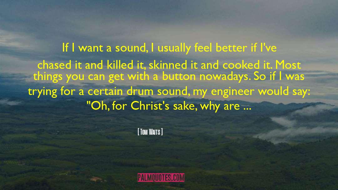 Tom Waits Quotes: If I want a sound,