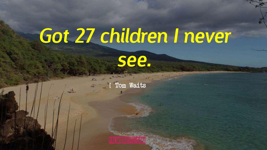 Tom Waits Quotes: Got 27 children I never