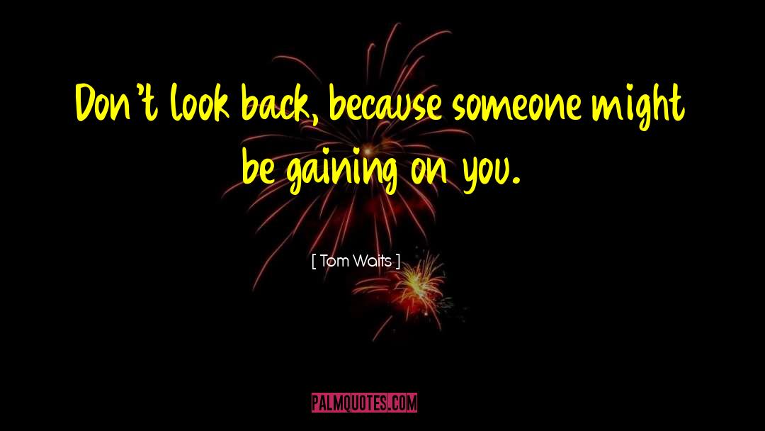 Tom Waits Quotes: Don't look back, because someone