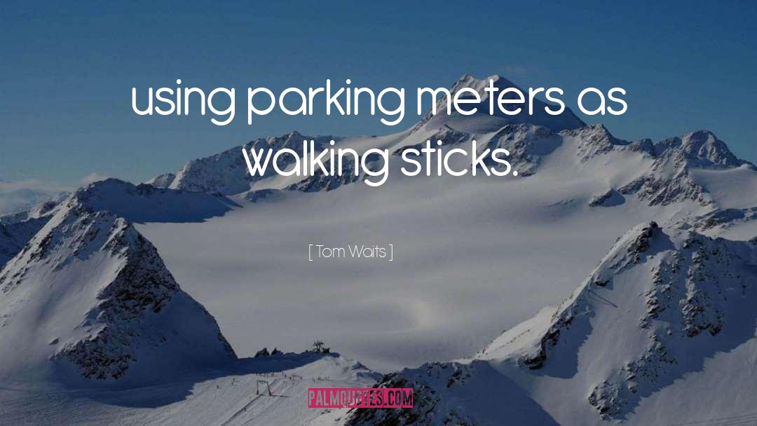 Tom Waits Quotes: using parking meters as walking