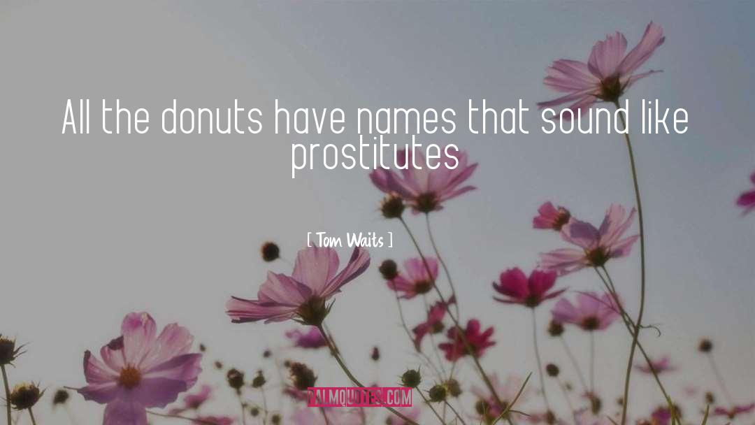 Tom Waits Quotes: All the donuts have names