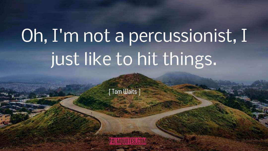 Tom Waits Quotes: Oh, I'm not a percussionist,
