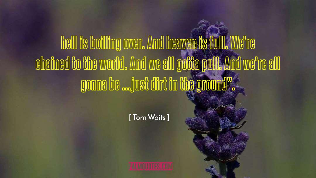 Tom Waits Quotes: hell is boiling over. And