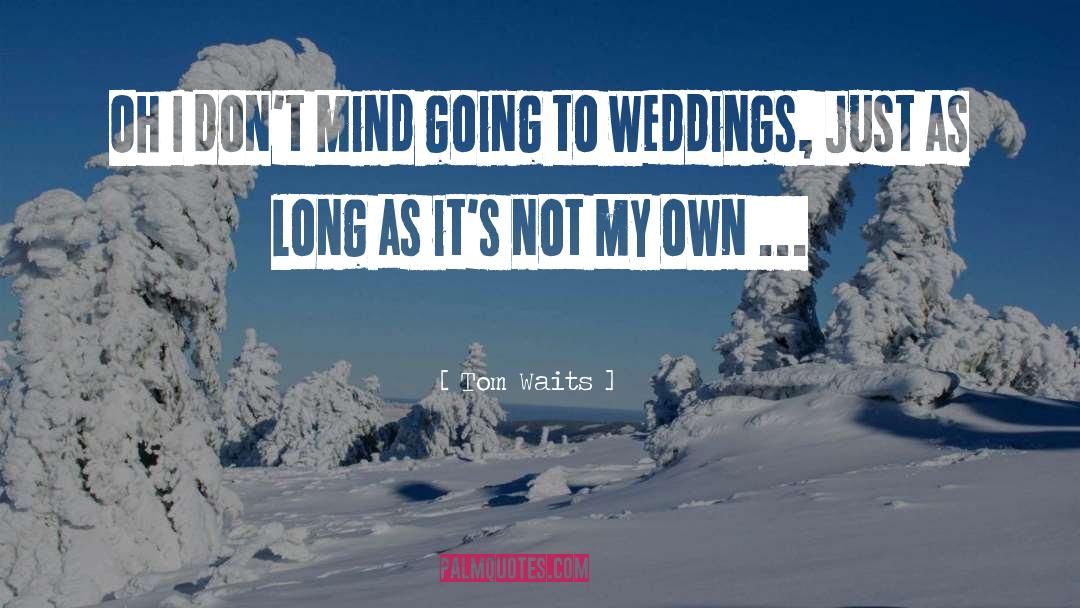 Tom Waits Quotes: Oh I don't mind going