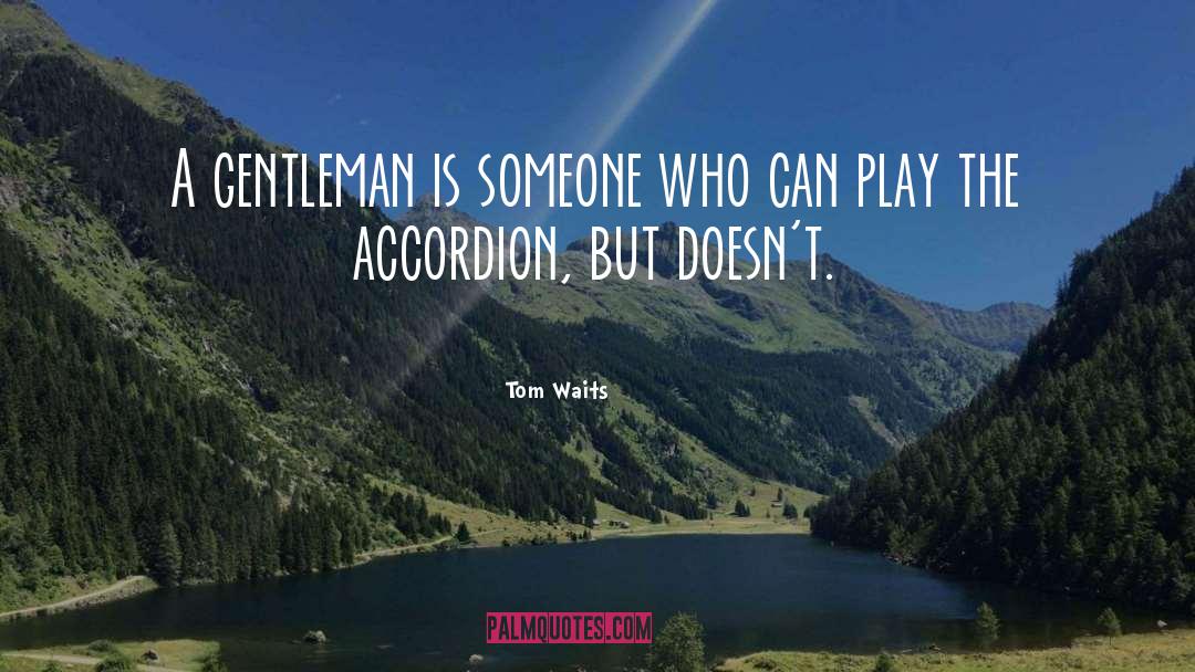 Tom Waits Quotes: A gentleman is someone who