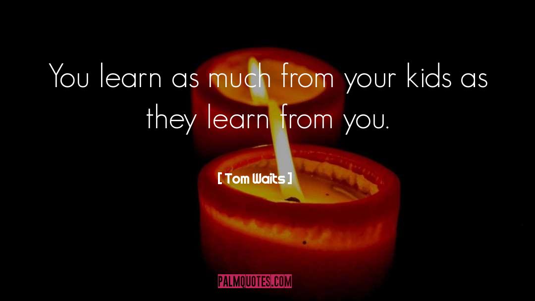 Tom Waits Quotes: You learn as much from